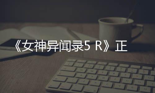 闻录4平女公布告片公开预正式登陆台 将神异